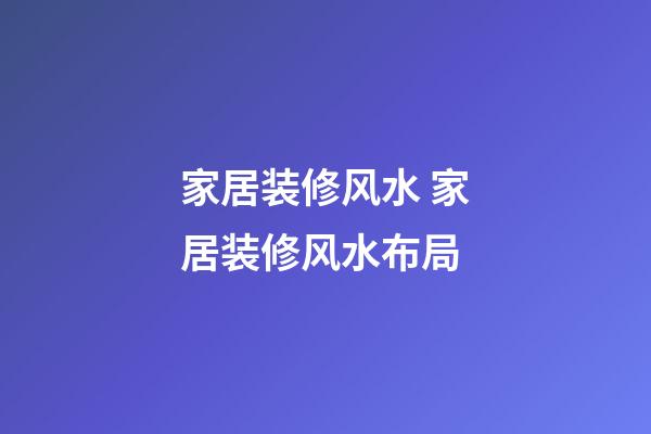家居装修风水 家居装修风水布局